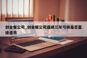 创业板公司_创业板公司连续三年亏损是否直接退市