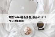 鸡西00101基金净值_基金001210今日净值查询