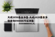 大成2050基金净值-大成2020基金净值查询090006今日净值