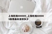 上海机场600009_上海机场600009股票最高涨到多少