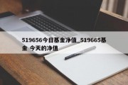 519656今日基金净值_519665基金 今天的净值