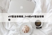 etf基金有哪些_t+0的etf基金有哪些