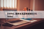 150002_程序无法正常启动0xc0150002