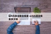 achib结合联合疫苗-achib结合疫苗多少钱