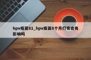 hpv疫苗81_hpv疫苗8个月打完会有影响吗