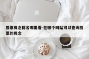 股票概念排名哪里看-在哪个网站可以查询股票的概念