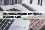 世界卫生组织新冠疫苗最快-世界卫生组织新冠疫苗最快多久打完