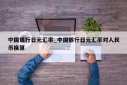 中国银行日元汇率_中国银行日元汇率对人民币换算