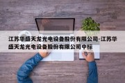 江苏华盛天龙光电设备股份有限公司-江苏华盛天龙光电设备股份有限公司中标