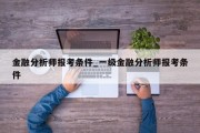 金融分析师报考条件_一级金融分析师报考条件