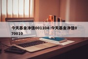 今天基金净值001104-今天基金净值070010