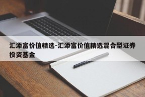 汇添富价值精选-汇添富价值精选混合型证券投资基金