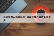 日元兑换人民币汇率_日元兑换人民币汇率多少