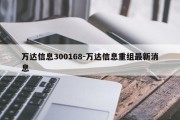 万达信息300168-万达信息重组最新消息