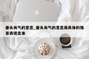 垂头丧气的意思_垂头丧气的意思用具体的情景表现出来