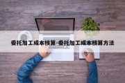 委托加工成本核算-委托加工成本核算方法