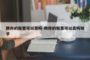 跌停的股票可以卖吗-跌停的股票可以卖吗知乎