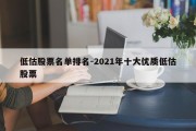 低估股票名单排名-2021年十大优质低估股票