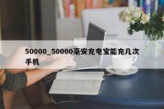 50000_50000毫安充电宝能充几次手机