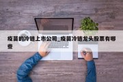 疫苗的冷链上市公司_疫苗冷链龙头股票有哪些