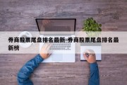 券商股票尾盘排名最新-券商股票尾盘排名最新榜