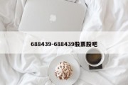 688439-688439股票股吧