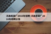 沃森疫苗厂2016年招聘-沃森疫苗厂2016年招聘公告