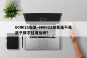 600621股票-600621股票是不是属于数字经济版块?