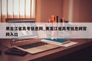 黑龙江省高考信息网_黑龙江省高考信息网官网入口