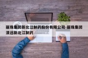 丽珠集团新北江制药股份有限公司-丽珠集团清远新北江制药