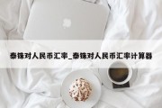 泰铢对人民币汇率_泰铢对人民币汇率计算器