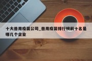 十大兽用疫苗公司_兽用疫苗排行榜前十名是哪几个企业