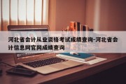 河北省会计从业资格考试成绩查询-河北省会计信息网官网成绩查询