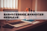 重庆有4价打宫颈癌疫苗_重庆有4价打宫颈癌疫苗吗多少钱