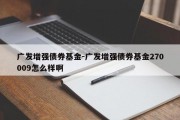 广发增强债券基金-广发增强债券基金270009怎么样啊