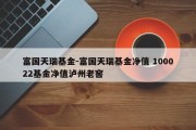 富国天瑞基金-富国天瑞基金净值 100022基金净值泸州老窖