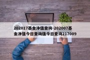 202017基金净值查询-202007基金净值今日查询值今日查询217009