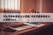 河北专接本报名入口官网_河北专接本报名入口官网2023