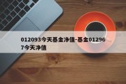 012093今天基金净值-基金012967今天净值