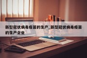 新型冠状病毒疫苗的生产_新型冠状病毒疫苗的生产企业