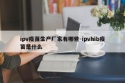 ipv疫苗生产厂家有哪些-ipvhib疫苗是什么