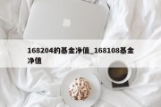 168204的基金净值_168108基金净值