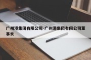 广州港集团有限公司-广州港集团有限公司董事长