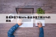 基金净值下降50%-基金净值下降50%的原因