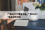 广发005777基金净值_广发005777基金当天净值