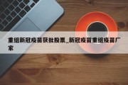 重组新冠疫苗获批股票_新冠疫苗重组疫苗厂家