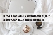 银行业金融机构从业人员职业操守指引_银行业金融机构从业人员职业操守指引生效