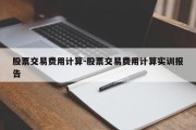 股票交易费用计算-股票交易费用计算实训报告