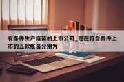 有条件生产疫苗的上市公司_现在符合条件上市的五款疫苗分别为