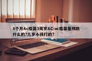 8个月Ac疫苗3周岁AC-ac疫苗是预防什么的?几岁小孩打的?